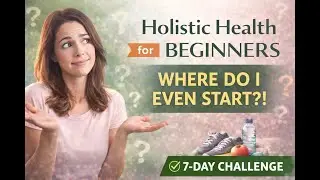 Holistic Health for Beginners: Where to Start When You Don&rsquo;t Know What to Do