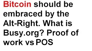 Bitcoin should be embraced by the Alt-Right. What is Busy.org? Proof of work vs proof of stake