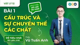 [VẬT LÝ 12] SÁCH KNTT |BÀI 1: CẤU TRÚC VÀ SỰ CHUYỂN THỂ  CÁC CHẤT | THẦY VŨ TUẤN ANH - VẬT LÝ