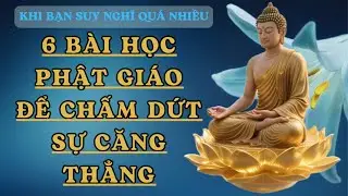 🪷 6 BÀI HỌC PHẬT GIÁO ĐỂ CHẤM DỨT VIỆC SUY NGHĨ QUÁ NHIỀU | Sống An Lạc Ngay Trong Hiện Tại | Tâm An