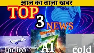 Top 3 news aaj ki taja khabar indigo. Ai. Cold