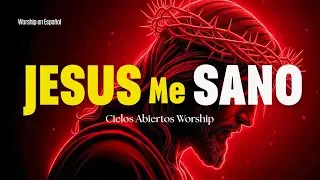 Jesus me Sano Canci&oacute;n Cristiana de Adoraci&oacute;n Worship | Intimidad con Dios