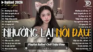 Những Bản Ballad Nhẹ Nh&agrave;ng Thư Gi&atilde;n 2026 - Nhường Lại Nỗi Đau ♫ Top 25 Bản Ballad Bất Hủ Về T&igrave;nh Y&ecirc;u