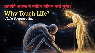 आपकी आत्मा ने कठिन जीवन क्यों चुना? Why Your Soul Chose This Difficult Life