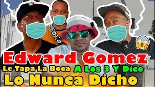 Edward  Gomez le tapa la boca a los 3 y dice lo nunca dicho