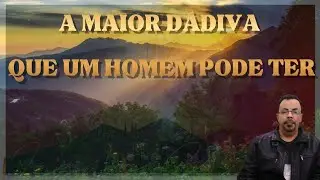 A maior dádiva que um homem pode ter