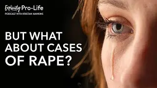 The Explicitly Pro-life Podcast | But What About Cases Of Rape?
