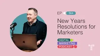 New Years Resolutions for Marketers in 2024 | Episode 364 | The Digital Marketing Podcast