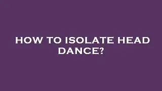 How to isolate head dance?