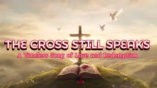 THE CROSS STILL SPEAKS | A Timeless Gospel Song of Love and Redemption