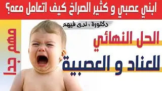 ابني عصبي و كثير الصراخ كيف اتعامل معه؟....الحل النهائي للعناد و العصبية عند الاطفال