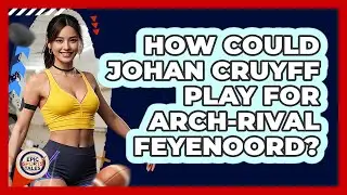 How Could Johan Cruyff Play For Arch-rival Feyenoord? - Epic Sports Tales