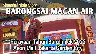 Barongsai Perayaan Imlek 2022 Tahun Macan Air di Shanghai Night Story Aeon Mall Jakarta Garden City