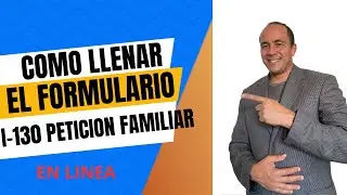 COMO LLENAR EL FORMULARIO I-130 EN LINEA