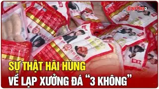 Sự thật hãi hùng về lạp xưởng đá “3 không” | Mekong