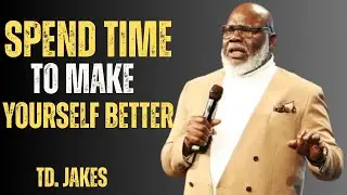 SPEND TIME TO MAKE YOURSELF BETTER | TD Jakes Best Motivational Speech for Self-Improvement & Growth