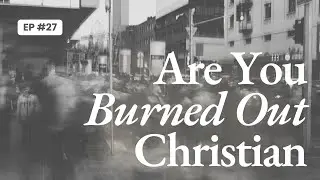 The Christian Life Podcast: Ep. 27 - Overcoming Spiritual Burnout