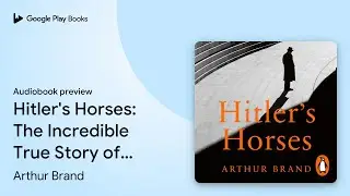 Hitler's Horses: The Incredible True Story of&hellip; by Arthur Brand &middot; Audiobook preview