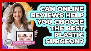 Can Online Reviews Help You Choose The Best Plastic Surgeon? - Plastic Surgery Transformations