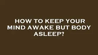 How to keep your mind awake but body asleep?