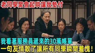 老同學聚會起哄讓我墊付，我看著服務員遞來的30萬帳單，一句話讓所有同學瞬間羞愧！#故事頻道 #感人壹幕 #分享#老年生活 #人生感悟