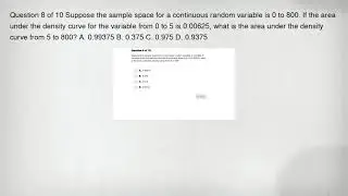 Question 8 of 10 Suppose the sample space for a continuous random variable is 0 to 800. If the area