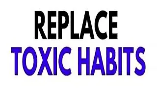 REPLACE TOXIC HABITS