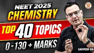 TOP 40 TOPICS - 0 TO 130+ MARKS IN CHEMISTRY | MUST FOLLOW THESE TOPICS NEET 2025 | BY SARVESH SIR
