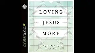 Loving Jesus More Audiobook by Philip Graham Ryken