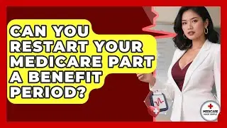 Can You Restart Your Medicare Part A Benefit Period? - Medicare Made Simple Guide