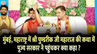 मुंबई, महाराष्ट्र में श्री पुण्डरीक जी महाराज की कथा में पूज्य सरकार ने पहुंचकर क्या कहा ?