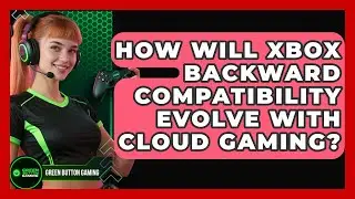 How Will Xbox Backward Compatibility Evolve With Cloud Gaming? - Green Button Gaming