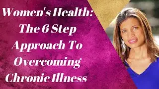 6 Step Approach To Overcoming Chronic Illness I Women's Health & Wellness with a Natural Approach