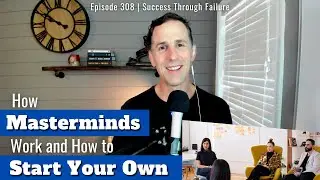 Ep 308 | How Masterminds Work and How to Start Your Own