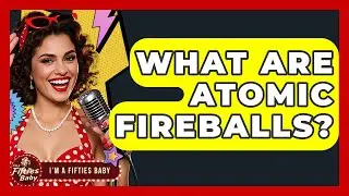 What Are Atomic Fireballs? - Im a 50s Baby