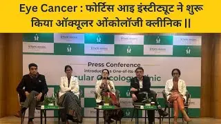 Eye Cancer : फोर्टिस आइ इंस्टीट्यूट ने शुरू किया ऑक्यूलर ओंकोलॉजी क्लीनिक ||