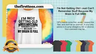 I'm Not Getting Old I Just Can't Remember Stuff Because My Brain Is Full Shirt