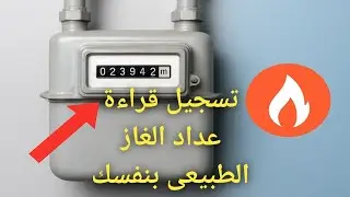 طريقة تسجيل قراءة عداد الغاز بنفسك بسهولة