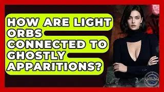 How Are Light Orbs Connected To Ghostly Apparitions? - Inside the Supernatural