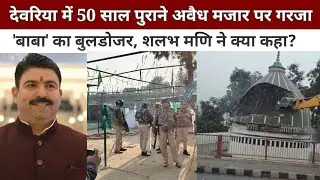 Deoria news : देवरिया में 50 साल पुराने अवैध मजार पर गरजा 'बाबा' का बुलडोजर, शलभ मणि ने क्या कहा?