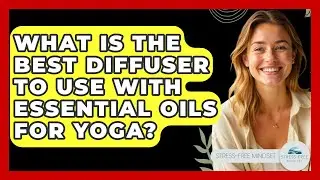 What Is The Best Diffuser To Use With Essential Oils For Yoga? - Stress Free Mindset
