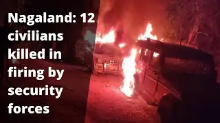 12 civilians killed in Oting village in Mon district in firing by security forces