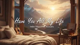 Have You All My Life  | Quiet Comfort Vibe | Indie/Pop/Folk Acoustic | Video Lyric Official