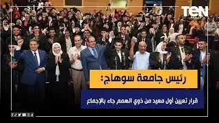 رئيس جامعة سوهاج: الجامعة ضمت 111 طالبا ً من ذوي الهمم.. وقرار تعيين أول معيد منهم جاء بالإجماع