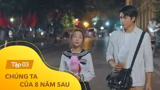 Chúng ta của 8 năm sau tập 3 | Trút hết bí mật giấu kín, Dương sẵn sàng tiến thêm một bước với Lâm