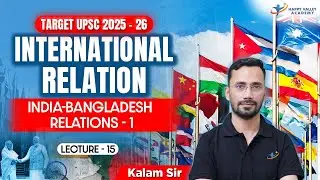 International Relations | India-Bangladesh Relations - 1 | L-15 | UPSC 2025-26 | Kalam Sir