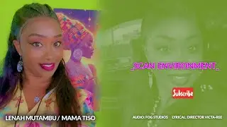 LENAH MUTAMBU {Mama Tiso} - SCAN ENVIRONMENT {Official Lyrical Video}