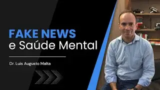Como as fakenews afetam nossa sa&uacute;de mental - por Dr. Luis Augusto Malta