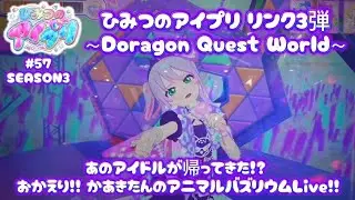 【ひみつのアイプリ リンク3弾/～Doragon Quest World～ SEASON3】Ep.57 あのアイドルが帰ってきた!? おかえり!! かあきたんのアニマルバズリウムLive!!