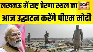 Lucknow में राष्ट्र प्रेरणा स्थल का आज उद्घाटन करेंगे पीएम मोदी | PM Modi | Atal Bihari Vajpayee